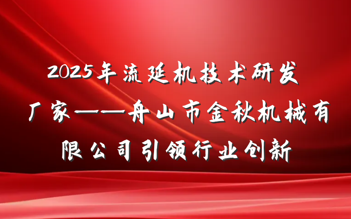 2025年流延机技术研发厂家——舟山市金秋机械有限公司引领行业创新
