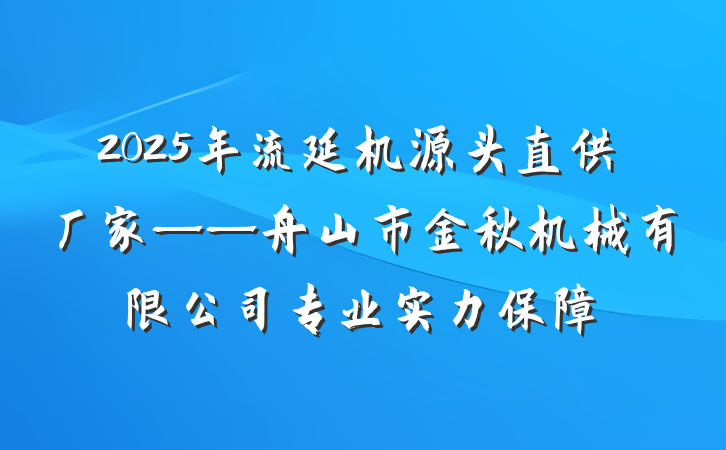 2025年流延机源头直供厂家——舟山市金秋机械有限公司专业实力保障