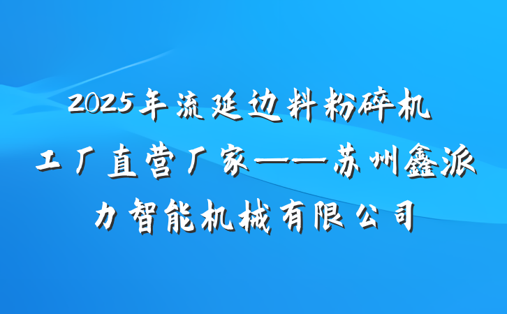 2025年流延边料粉碎机工厂直营厂家——苏州鑫派力智能机械有限公司