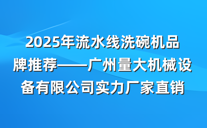 2025年流水线洗碗机品牌推荐——广州量大机械设备有限公司实力厂家直销