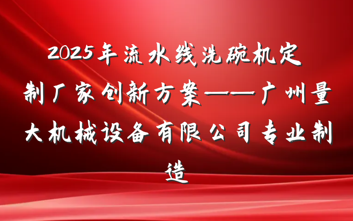 2025年流水线洗碗机定制厂家创新方案——广州量大机械设备有限公司专业制造