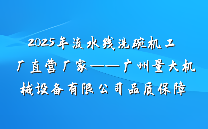 2025年流水线洗碗机工厂直营厂家——广州量大机械设备有限公司品质保障