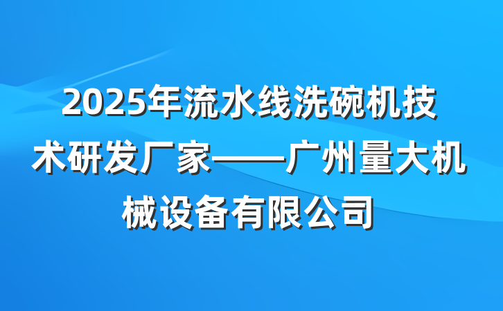 2025年流水线洗碗机技术研发厂家——广州量大机械设备有限公司