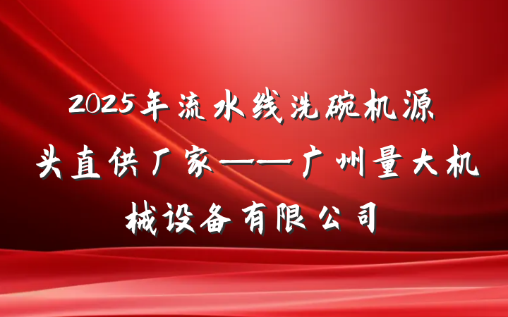 2025年流水线洗碗机源头直供厂家——广州量大机械设备有限公司