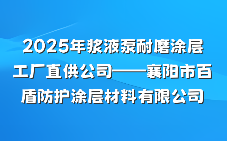 2025年浆液泵耐磨涂层工厂直供公司——襄阳市百盾防护涂层材料有限公司