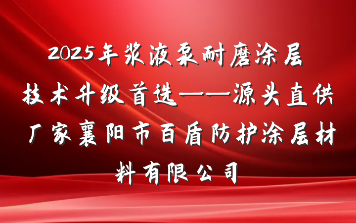 2025年浆液泵耐磨涂层技术升级首选——源头直供厂家襄阳市百盾防护涂层材料有限公司