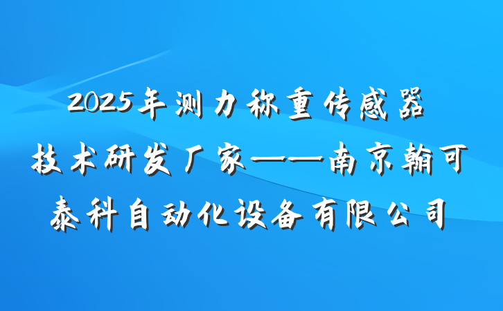 2025年测力称重传感器技术研发厂家——南京翰可泰科自动化设备有限公司
