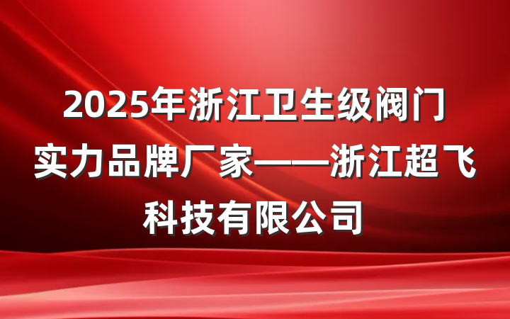 2025年浙江卫生级阀门实力品牌厂家——浙江超飞科技有限公司