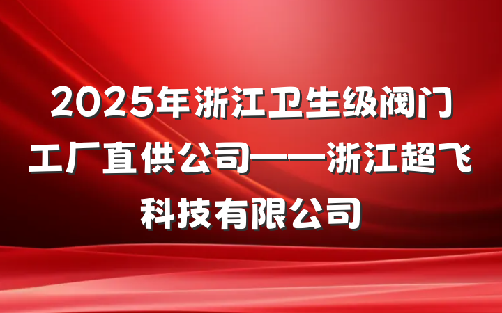 2025年浙江卫生级阀门工厂直供公司——浙江超飞科技有限公司