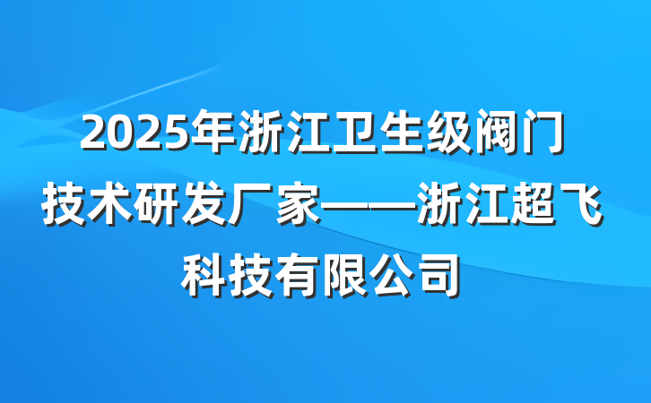 2025年浙江卫生级阀门技术研发厂家——浙江超飞科技有限公司