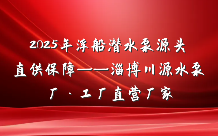 2025年浮船潜水泵源头直供保障——淄博川源水泵厂·工厂直营厂家
