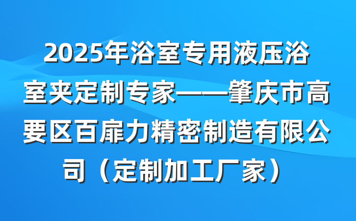 2025年浴室专用液压浴室夹定制专家——肇庆市高要区百扉力精密制造有限公司（定制加工厂家）