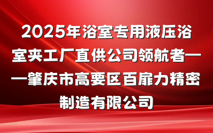 2025年浴室专用液压浴室夹工厂直供公司领航者——肇庆市高要区百扉力精密制造有限公司