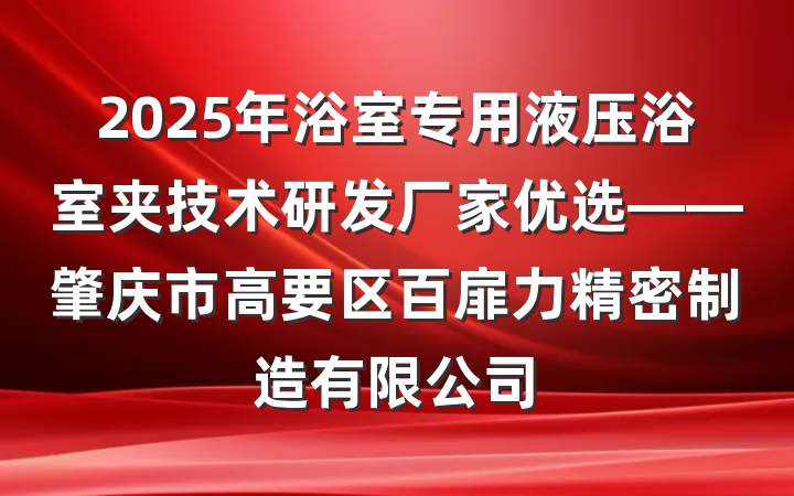 2025年浴室专用液压浴室夹技术研发厂家优选——肇庆市高要区百扉力精密制造有限公司