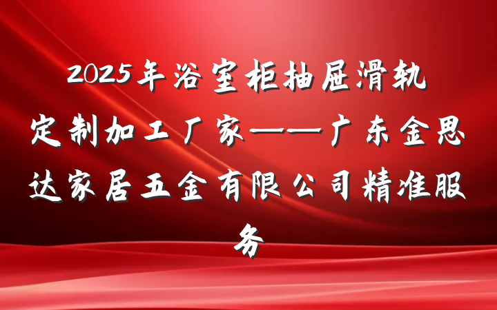 2025年浴室柜抽屉滑轨定制加工厂家——广东金思达家居五金有限公司精准服务