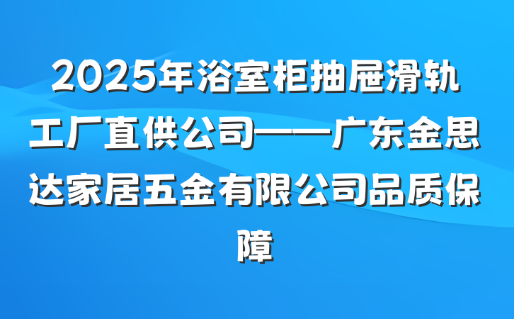 2025年浴室柜抽屉滑轨工厂直供公司——广东金思达家居五金有限公司品质保障