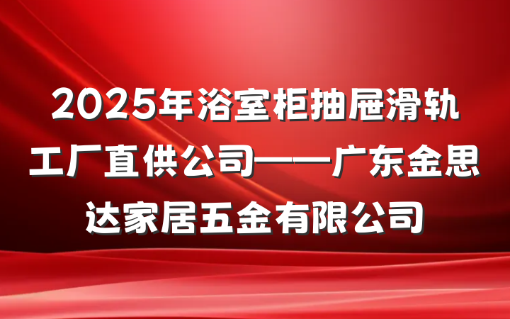 2025年浴室柜抽屉滑轨工厂直供公司——广东金思达家居五金有限公司
