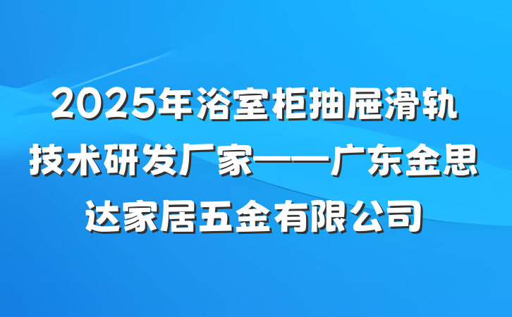 2025年浴室柜抽屉滑轨技术研发厂家——广东金思达家居五金有限公司