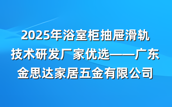2025年浴室柜抽屉滑轨技术研发厂家优选——广东金思达家居五金有限公司