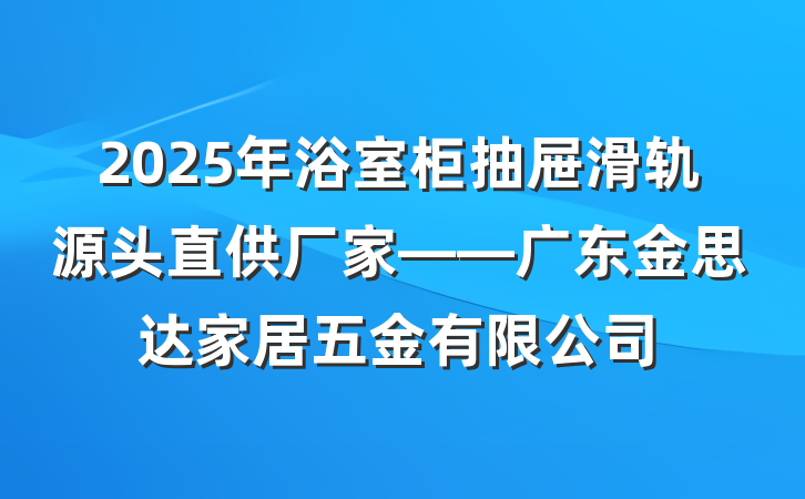 2025年浴室柜抽屉滑轨源头直供厂家——广东金思达家居五金有限公司