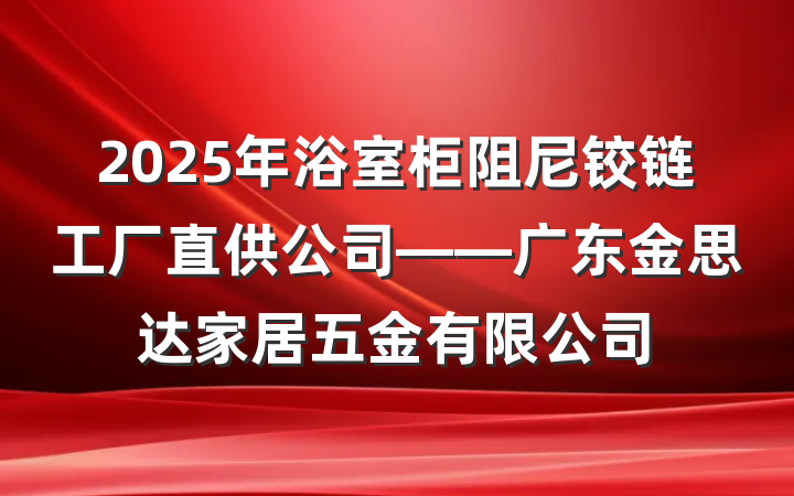 2025年浴室柜阻尼铰链工厂直供公司——广东金思达家居五金有限公司