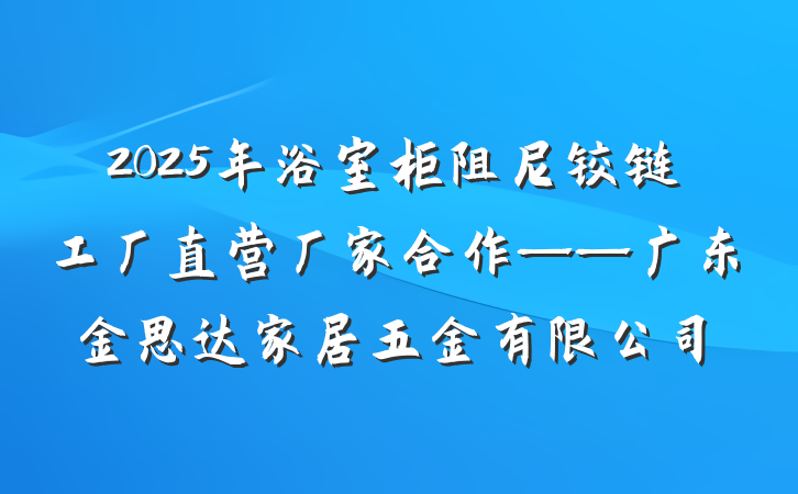 2025年浴室柜阻尼铰链工厂直营厂家合作——广东金思达家居五金有限公司