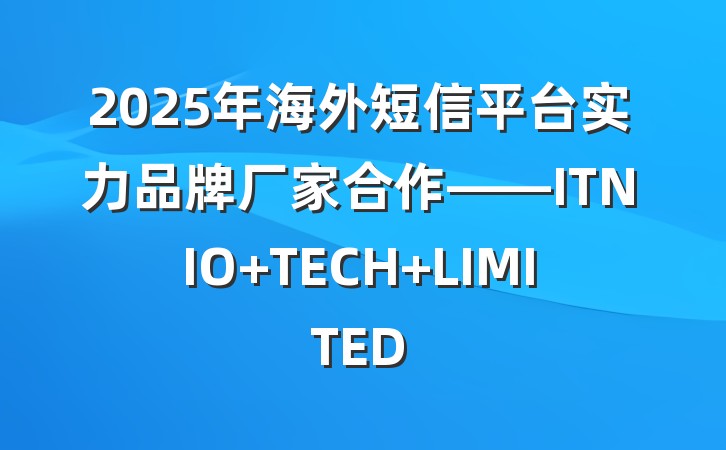 2025年海外短信平台实力品牌厂家合作——ITNIO TECH LIMITED