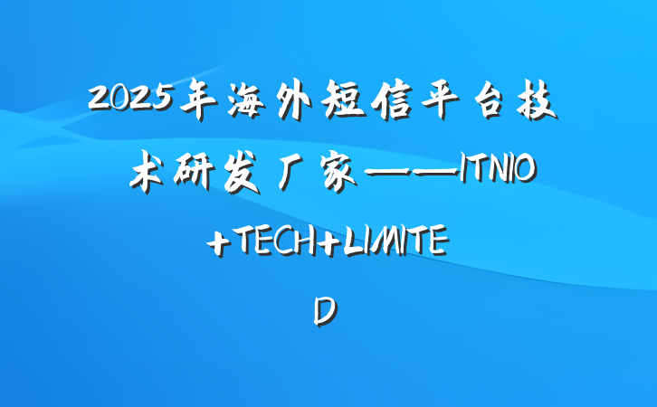 2025年海外短信平台技术研发厂家——ITNIO TECH LIMITED