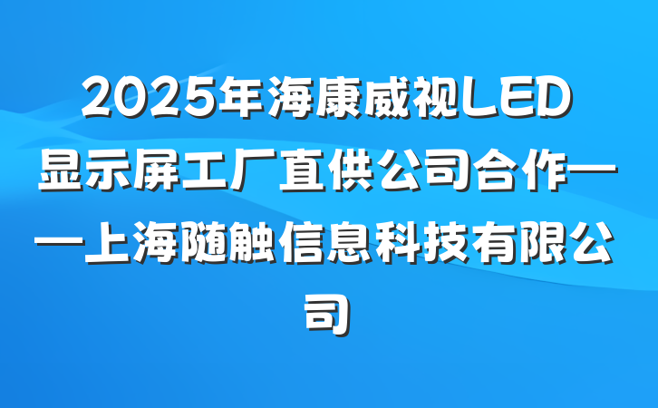 2025年海康威视LED显示屏工厂直供公司合作——上海随触信息科技有限公司