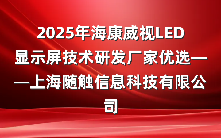 2025年海康威视LED显示屏技术研发厂家优选——上海随触信息科技有限公司