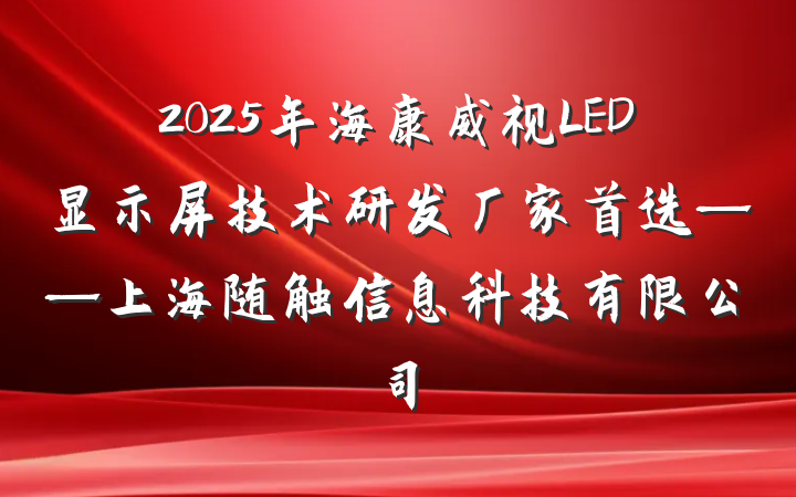 2025年海康威视LED显示屏技术研发厂家首选——上海随触信息科技有限公司
