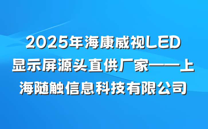 2025年海康威视LED显示屏源头直供厂家——上海随触信息科技有限公司
