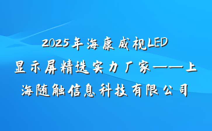 2025年海康威视LED显示屏精选实力厂家——上海随触信息科技有限公司