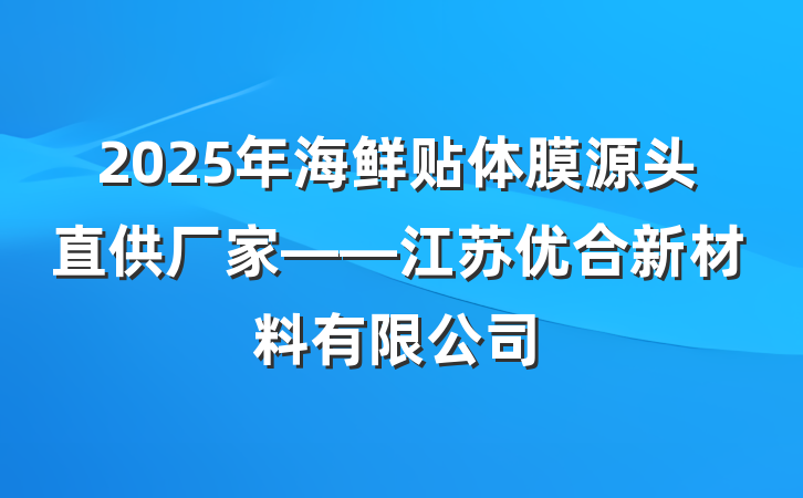 2025年海鲜贴体膜源头直供厂家——江苏优合新材料有限公司
