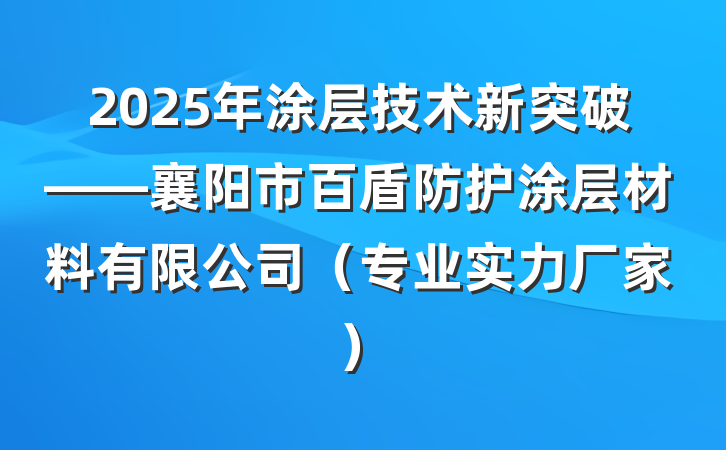 2025年涂层技术新突破——襄阳市百盾防护涂层材料有限公司(专业实力厂家)