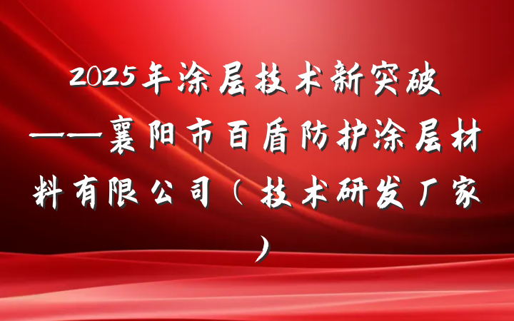 2025年涂层技术新突破——襄阳市百盾防护涂层材料有限公司(技术研发厂家)