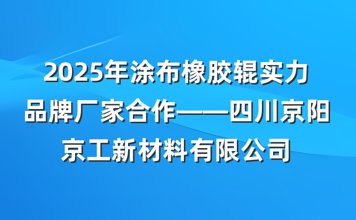 2025年涂布橡胶辊实力品牌厂家合作——四川京阳京工新材料有限公司