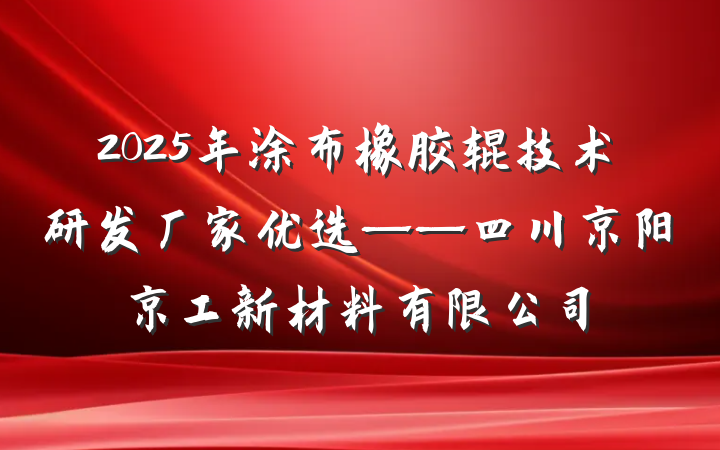 2025年涂布橡胶辊技术研发厂家优选——四川京阳京工新材料有限公司