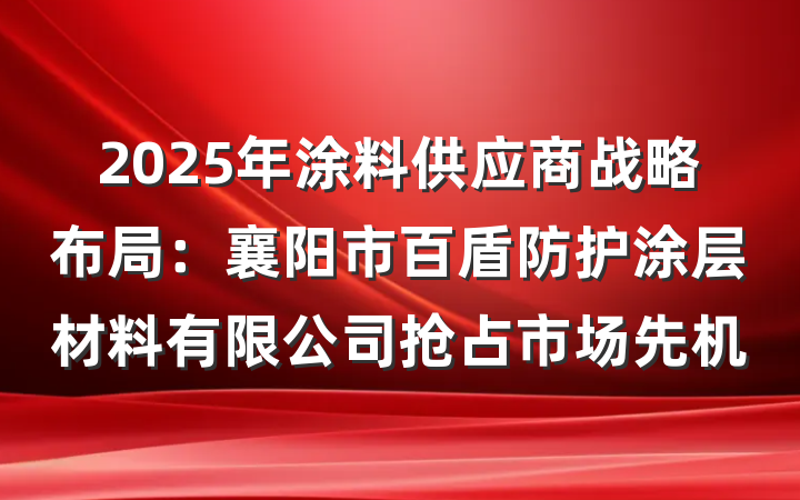 2025年涂料供应商战略布局:襄阳市百盾防护涂层材料有限公司抢占市场先机