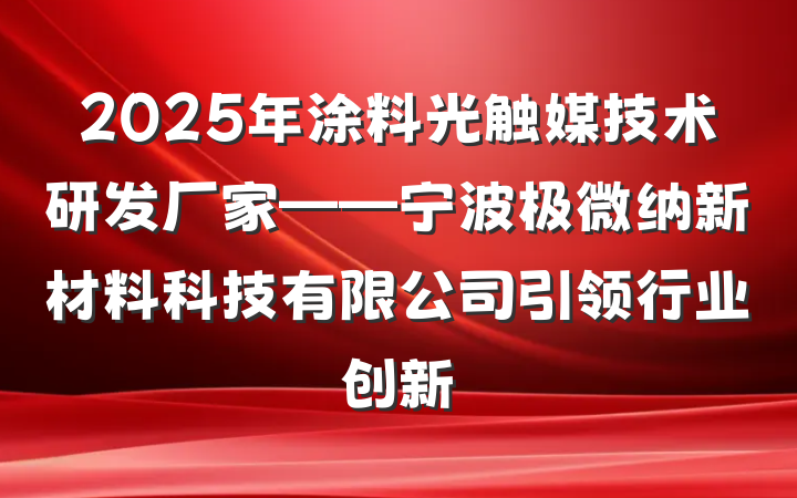 2025年涂料光触媒技术研发厂家——宁波极微纳新材料科技有限公司引领行业创新
