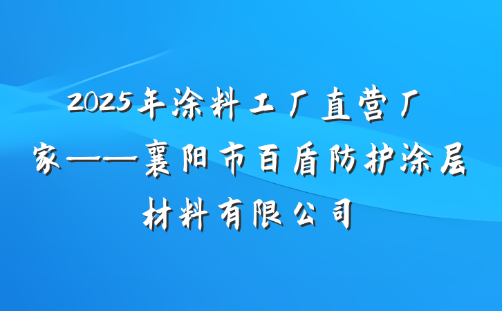 2025年涂料工厂直营厂家——襄阳市百盾防护涂层材料有限公司