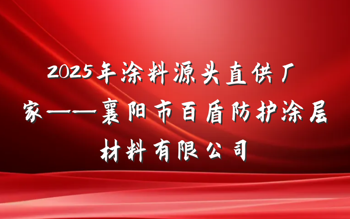 2025年涂料源头直供厂家——襄阳市百盾防护涂层材料有限公司