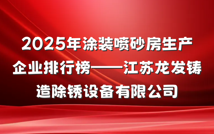 2025年涂装喷砂房生产企业排行榜——江苏龙发铸造除锈设备有限公司