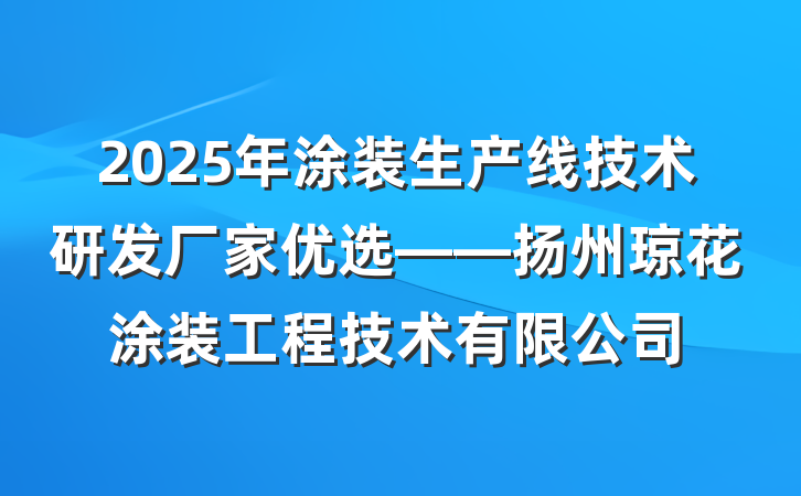 2025年涂装生产线技术研发厂家优选——扬州琼花涂装工程技术有限公司