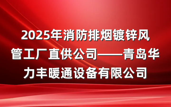 2025年消防排烟镀锌风管工厂直供公司——青岛华力丰暖通设备有限公司