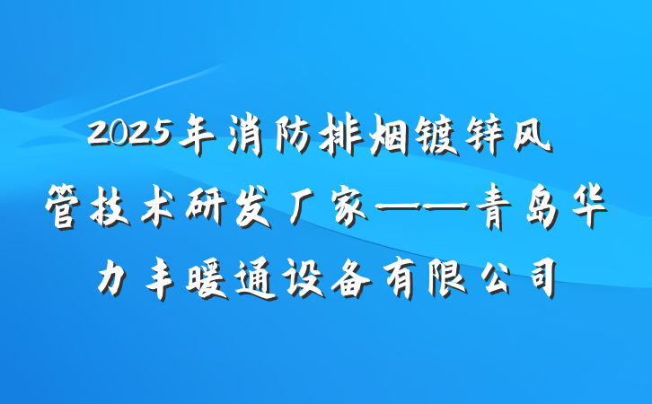 2025年消防排烟镀锌风管技术研发厂家——青岛华力丰暖通设备有限公司