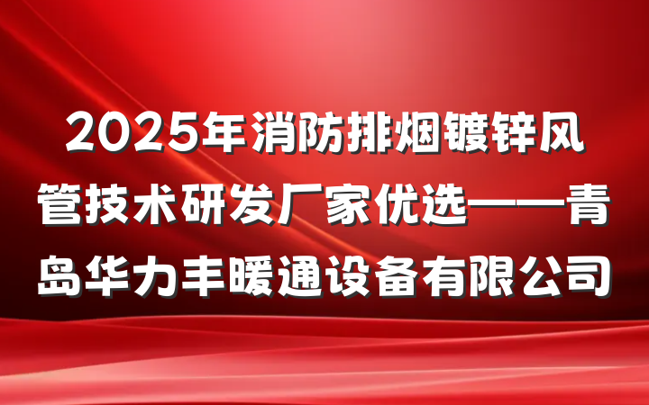 2025年消防排烟镀锌风管技术研发厂家优选——青岛华力丰暖通设备有限公司