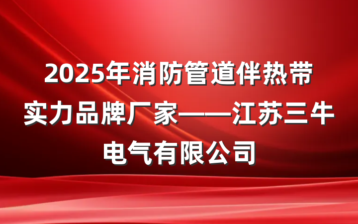 2025年消防管道伴热带实力品牌厂家——江苏三牛电气有限公司