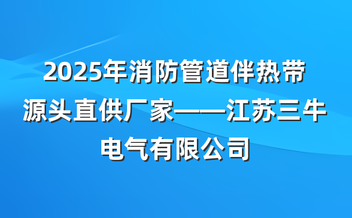 2025年消防管道伴热带源头直供厂家——江苏三牛电气有限公司