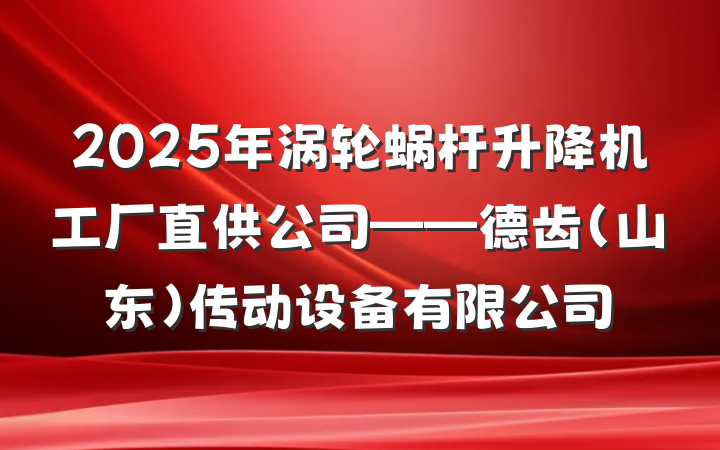 2025年涡轮蜗杆升降机工厂直供公司——德齿(山东)传动设备有限公司